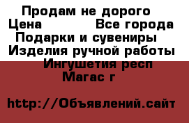 Продам не дорого › Цена ­ 8 500 - Все города Подарки и сувениры » Изделия ручной работы   . Ингушетия респ.,Магас г.